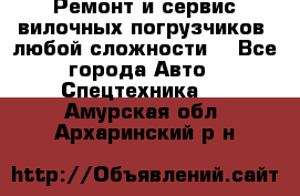 •	Ремонт и сервис вилочных погрузчиков (любой сложности) - Все города Авто » Спецтехника   . Амурская обл.,Архаринский р-н